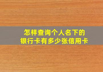 怎样查询个人名下的银行卡有多少张信用卡