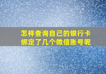 怎样查询自己的银行卡绑定了几个微信账号呢