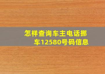 怎样查询车主电话挪车12580号码信息