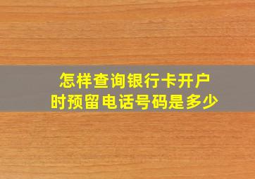 怎样查询银行卡开户时预留电话号码是多少