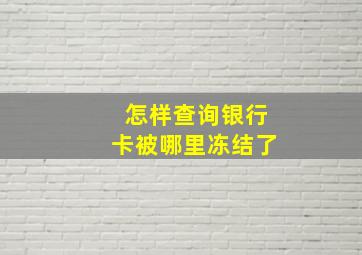 怎样查询银行卡被哪里冻结了