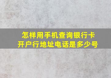 怎样用手机查询银行卡开户行地址电话是多少号