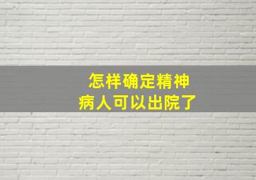 怎样确定精神病人可以出院了