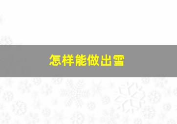 怎样能做出雪