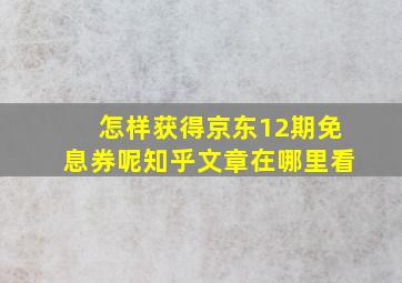 怎样获得京东12期免息券呢知乎文章在哪里看