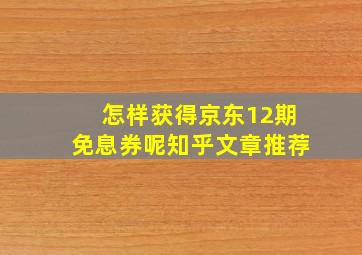 怎样获得京东12期免息券呢知乎文章推荐