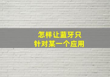 怎样让蓝牙只针对某一个应用