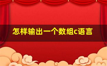 怎样输出一个数组c语言