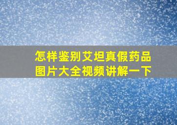 怎样鉴别艾坦真假药品图片大全视频讲解一下