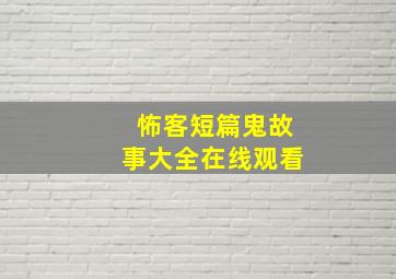 怖客短篇鬼故事大全在线观看