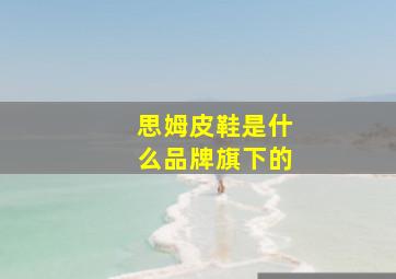 思姆皮鞋是什么品牌旗下的