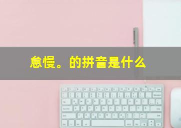 怠慢。的拼音是什么