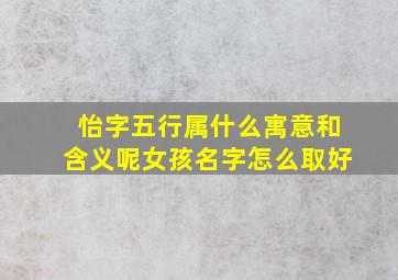 怡字五行属什么寓意和含义呢女孩名字怎么取好