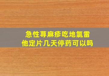 急性荨麻疹吃地氯雷他定片几天停药可以吗