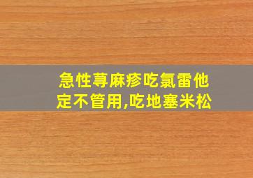 急性荨麻疹吃氯雷他定不管用,吃地塞米松