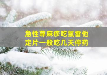 急性荨麻疹吃氯雷他定片一般吃几天停药