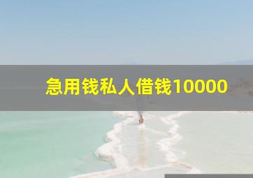 急用钱私人借钱10000