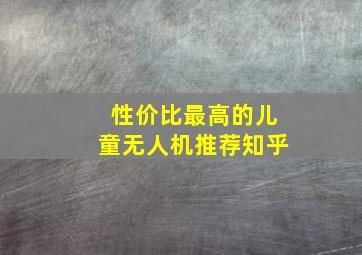 性价比最高的儿童无人机推荐知乎