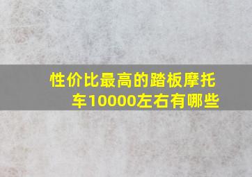 性价比最高的踏板摩托车10000左右有哪些