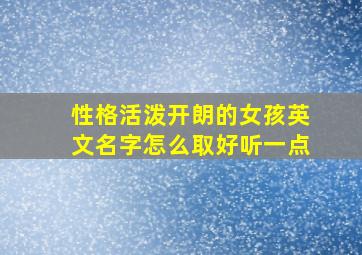 性格活泼开朗的女孩英文名字怎么取好听一点