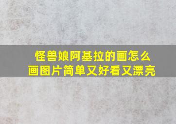 怪兽娘阿基拉的画怎么画图片简单又好看又漂亮