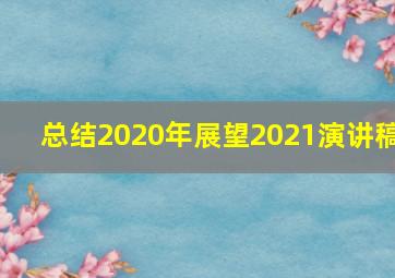 总结2020年展望2021演讲稿