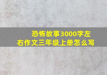 恐怖故事3000字左右作文三年级上册怎么写