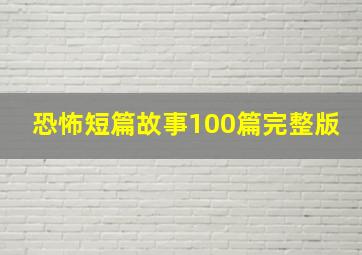 恐怖短篇故事100篇完整版