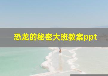 恐龙的秘密大班教案ppt