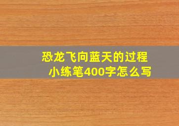 恐龙飞向蓝天的过程小练笔400字怎么写