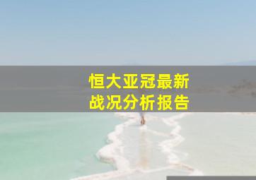 恒大亚冠最新战况分析报告