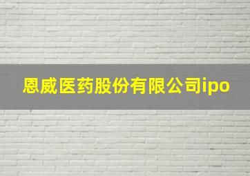 恩威医药股份有限公司ipo