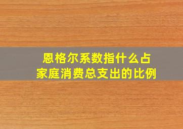 恩格尔系数指什么占家庭消费总支出的比例