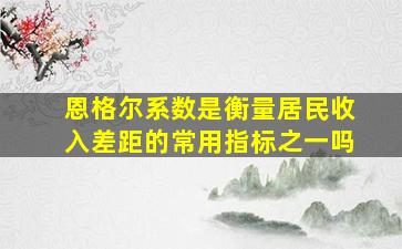 恩格尔系数是衡量居民收入差距的常用指标之一吗