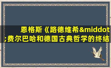 恩格斯《路德维希·费尔巴哈和德国古典哲学的终结》