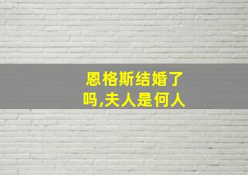 恩格斯结婚了吗,夫人是何人