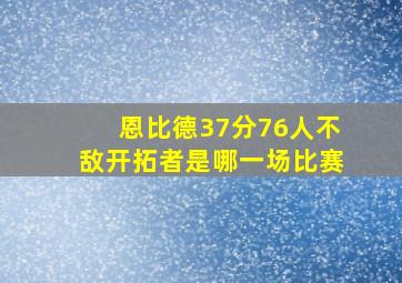 恩比德37分76人不敌开拓者是哪一场比赛