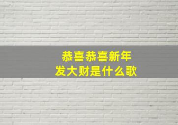 恭喜恭喜新年发大财是什么歌