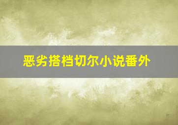 恶劣搭档切尔小说番外