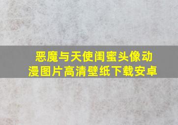 恶魔与天使闺蜜头像动漫图片高清壁纸下载安卓