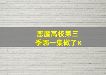 恶魔高校第三季哪一集做了x