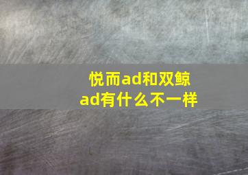 悦而ad和双鲸ad有什么不一样