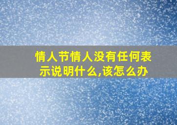 情人节情人没有任何表示说明什么,该怎么办