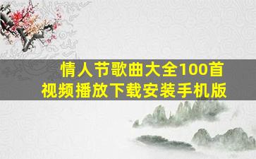 情人节歌曲大全100首视频播放下载安装手机版