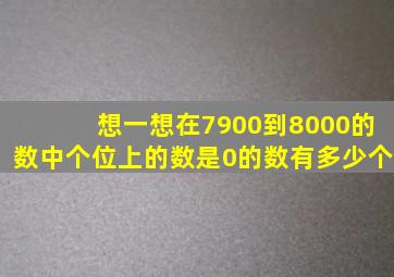 想一想在7900到8000的数中个位上的数是0的数有多少个