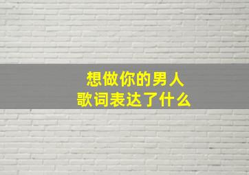 想做你的男人歌词表达了什么