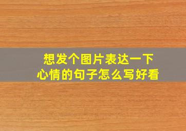 想发个图片表达一下心情的句子怎么写好看