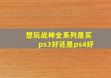 想玩战神全系列是买ps3好还是ps4好