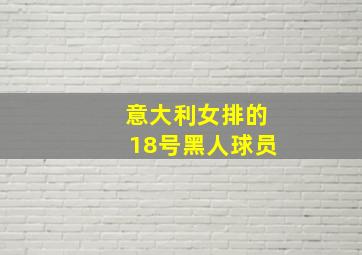 意大利女排的18号黑人球员