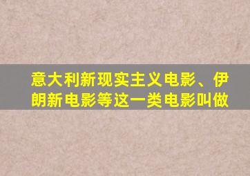 意大利新现实主义电影、伊朗新电影等这一类电影叫做